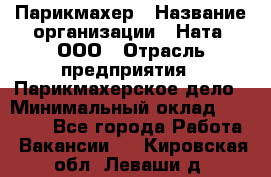 Парикмахер › Название организации ­ Ната, ООО › Отрасль предприятия ­ Парикмахерское дело › Минимальный оклад ­ 35 000 - Все города Работа » Вакансии   . Кировская обл.,Леваши д.